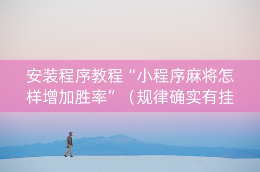 安装程序教程“小程序麻将怎样增加胜率”（规律确实有挂)