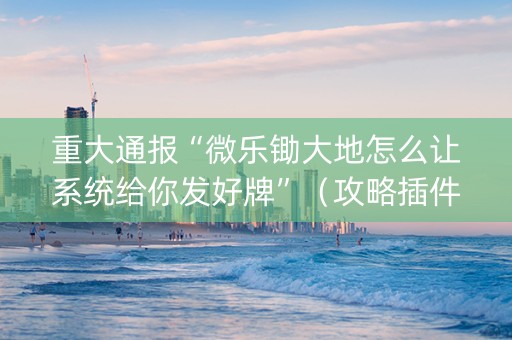 重大通报“微乐锄大地怎么让系统给你发好牌”（攻略插件)