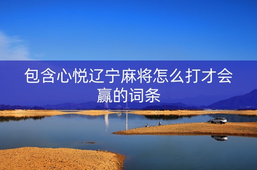 包含心悦辽宁麻将怎么打才会赢的词条