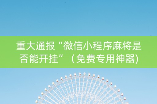 重大通报“微信小程序麻将是否能开挂”（免费专用神器)