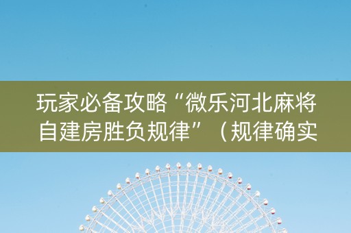 玩家必备攻略“微乐河北麻将自建房胜负规律”（规律确实有挂)