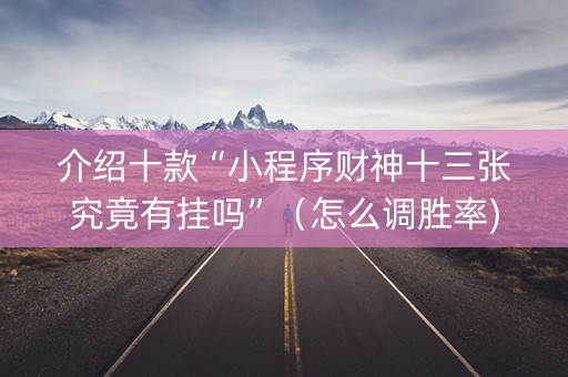 介绍十款“小程序财神十三张究竟有挂吗”（怎么调胜率)
