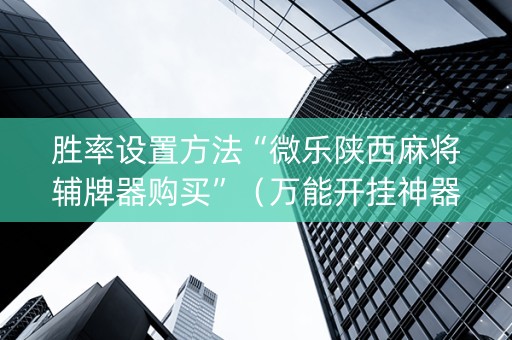 胜率设置方法“微乐陕西麻将辅牌器购买”（万能开挂神器)