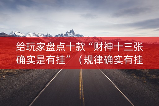 给玩家盘点十款“财神十三张确实是有挂”（规律确实有挂)