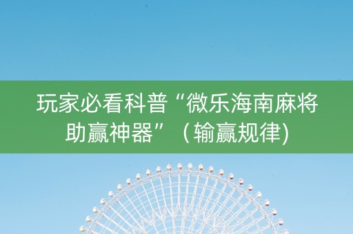 玩家必看科普“微乐海南麻将助赢神器”（输赢规律)