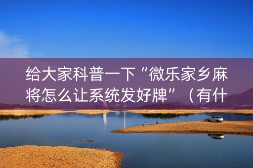 给大家科普一下“微乐家乡麻将怎么让系统发好牌”（有什么诀窍)