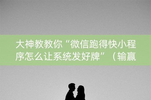 大神教教你“微信跑得快小程序怎么让系统发好牌”（输赢规律)