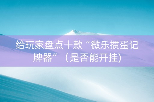 给玩家盘点十款“微乐掼蛋记牌器”（是否能开挂)