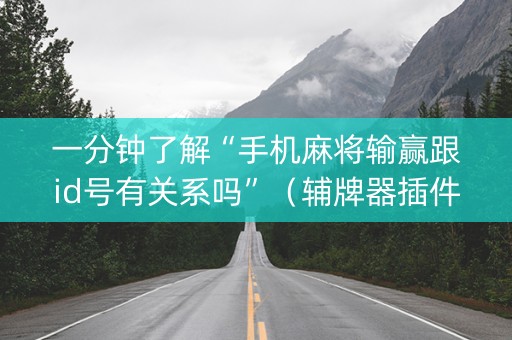 一分钟了解“手机麻将输赢跟id号有关系吗”（辅牌器插件购买)