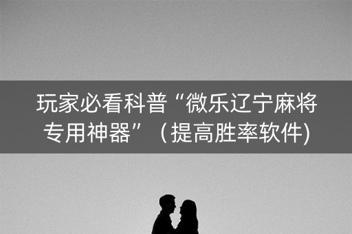 玩家必看科普“微乐辽宁麻将专用神器”（提高胜率软件)