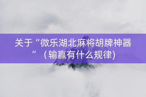关于“微乐湖北麻将胡牌神器”（输赢有什么规律)