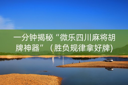 一分钟揭秘“微乐四川麻将胡牌神器”（胜负规律拿好牌)