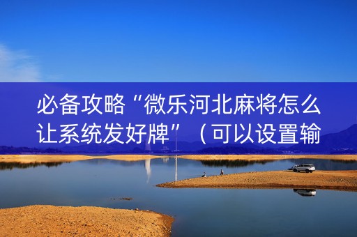 必备攻略“微乐河北麻将怎么让系统发好牌”（可以设置输赢吗)