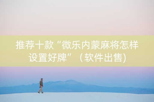 推荐十款“微乐内蒙麻将怎样设置好牌”（软件出售)
