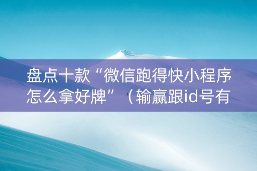 盘点十款“微信跑得快小程序怎么拿好牌”（输赢跟id号有关系吗)