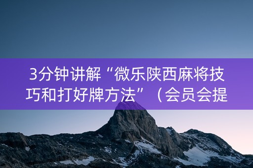 3分钟讲解“微乐陕西麻将技巧和打好牌方法”（会员会提高胜率吗)