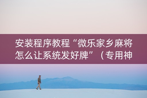 安装程序教程“微乐家乡麻将怎么让系统发好牌”（专用神器下载)