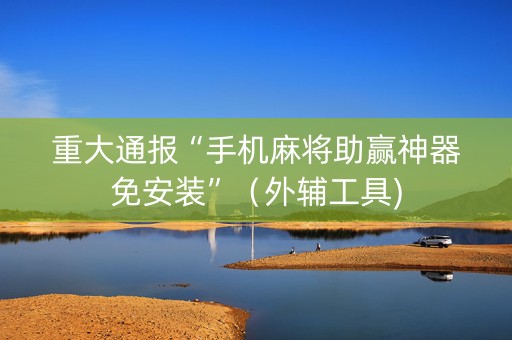 重大通报“手机麻将助赢神器免安装”（外辅工具)