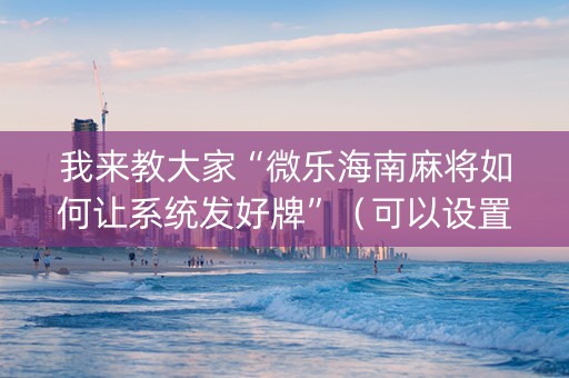 我来教大家“微乐海南麻将如何让系统发好牌”（可以设置输赢吗)