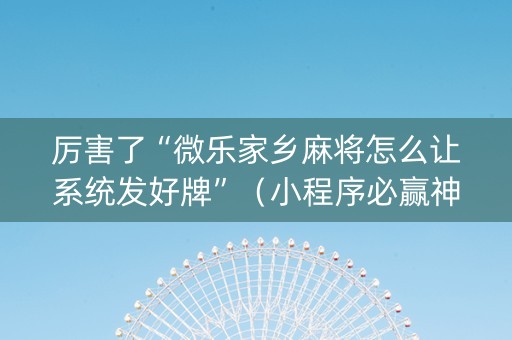 厉害了“微乐家乡麻将怎么让系统发好牌”（小程序必赢神器)