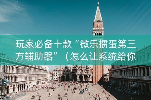 玩家必备十款“微乐掼蛋第三方辅助器”（怎么让系统给你发好牌)