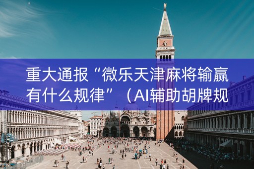 重大通报“微乐天津麻将输赢有什么规律”（AI辅助胡牌规则)