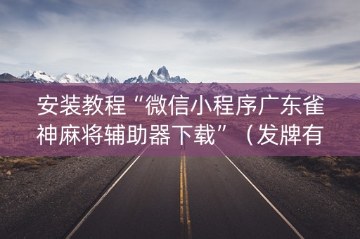 安装教程“微信小程序广东雀神麻将辅助器下载”（发牌有什么规律吗)