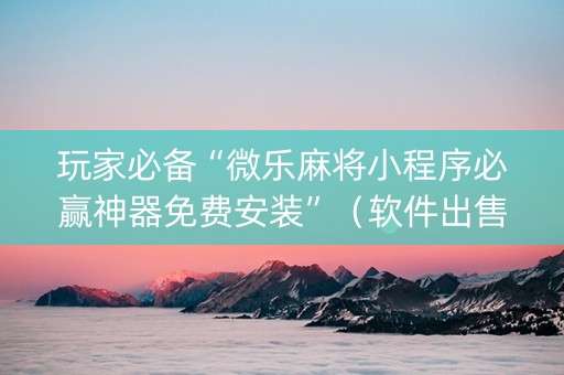 玩家必备“微乐麻将小程序必赢神器免费安装”（软件出售)