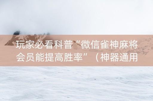 玩家必看科普“微信雀神麻将会员能提高胜率”（神器通用版)