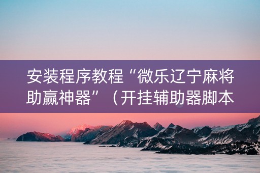 安装程序教程“微乐辽宁麻将助赢神器”（开挂辅助器脚本)