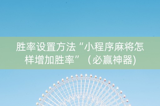 胜率设置方法“小程序麻将怎样增加胜率”（必赢神器)