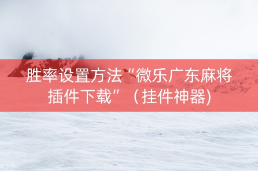 胜率设置方法“微乐广东麻将插件下载”（挂件神器)