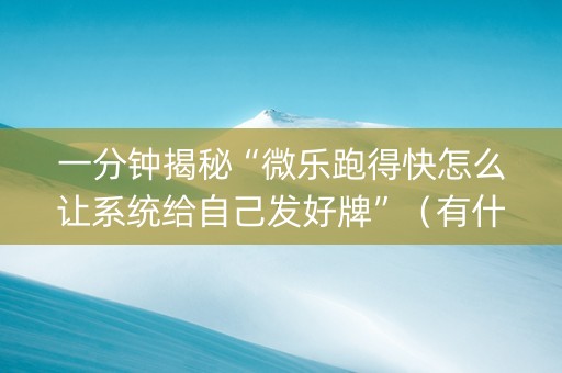 一分钟揭秘“微乐跑得快怎么让系统给自己发好牌”（有什么诀窍)