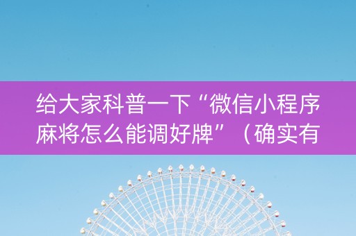 给大家科普一下“微信小程序麻将怎么能调好牌”（确实有插件吗)