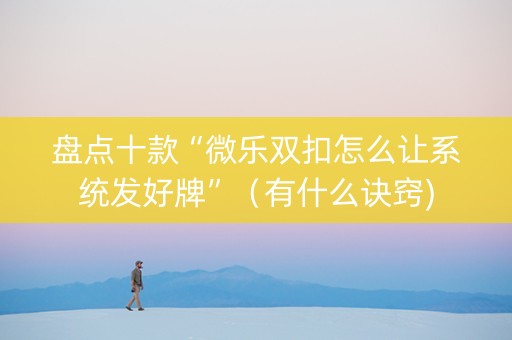 盘点十款“微乐双扣怎么让系统发好牌”（有什么诀窍)