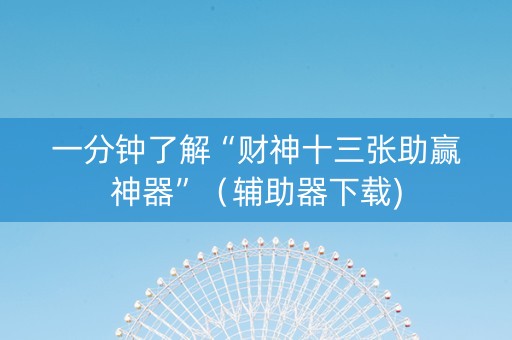 一分钟了解“财神十三张助赢神器”（辅助器下载)