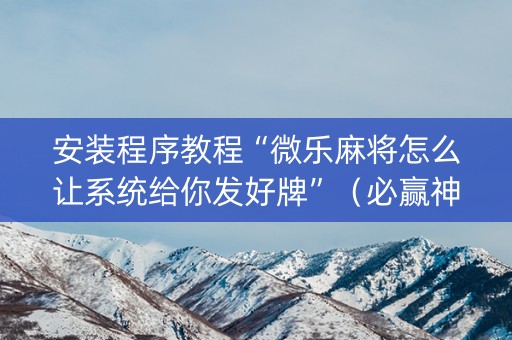 安装程序教程“微乐麻将怎么让系统给你发好牌”（必赢神器免费安装)