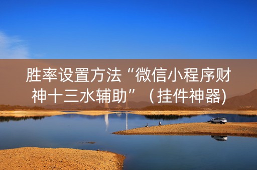 胜率设置方法“微信小程序财神十三水辅助”（挂件神器)