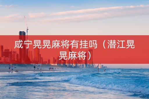咸宁晃晃麻将有挂吗（潜江晃晃麻将）
