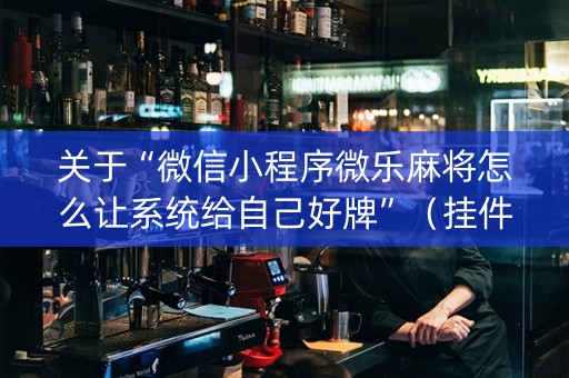 关于“微信小程序微乐麻将怎么让系统给自己好牌”（挂件神器)