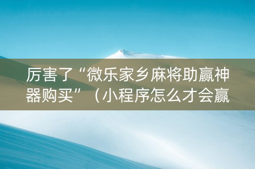厉害了“微乐家乡麻将助赢神器购买”（小程序怎么才会赢)