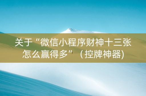 关于“微信小程序财神十三张怎么赢得多”（控牌神器)