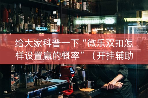 给大家科普一下“微乐双扣怎样设置赢的概率”（开挂辅助器脚本)