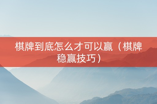 棋牌到底怎么才可以赢（棋牌稳赢技巧）