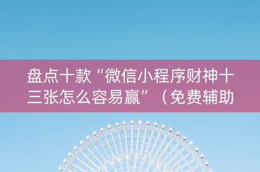 盘点十款“微信小程序财神十三张怎么容易赢”（免费辅助)