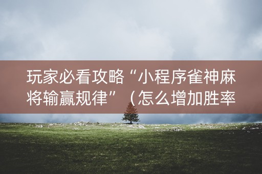 玩家必看攻略“小程序雀神麻将输赢规律”（怎么增加胜率)