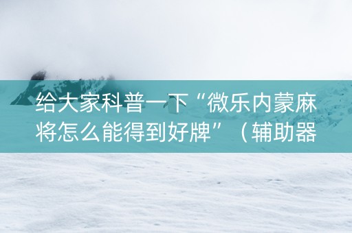 给大家科普一下“微乐内蒙麻将怎么能得到好牌”（辅助器通用版)