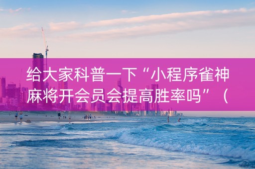 给大家科普一下“小程序雀神麻将开会员会提高胜率吗”（万能开挂器)