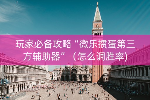 玩家必备攻略“微乐掼蛋第三方辅助器”（怎么调胜率)