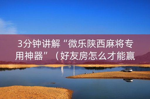 3分钟讲解“微乐陕西麻将专用神器”（好友房怎么才能赢)